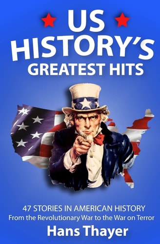 US History: Greatest Hits: 47 Stories in American History From the Revolutionary War to the War on Terror