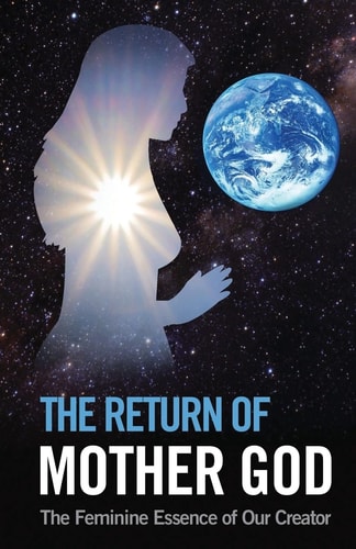 The Return of Mother God The Feminine Essence of Our Creator
