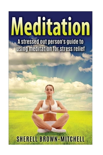 Meditation A Stressed Out Person's Guide To Using Meditation For Stress Relief
