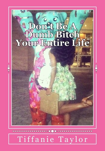 Don't Be a Dumb Bitch Your Entire Life My Story and Guide to Help You Avoid This Epidemic