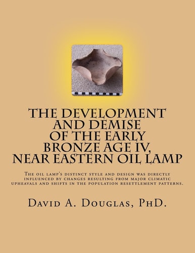 The Development and Demise of the Early Bronze Age IV, Near Eastern Oil Lamp The Oil Lamp's Distinct Style and Design Was Directly Influenced by Changes Resulting from a Major Climatic Upheaval(s) and with the Significant Shifts in the Population Resettle