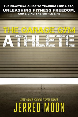 The Garage Gym Athlete The Practical Guide to Training Like a Pro, Unleashing Fitness Freedom, and Living the Simple Life.