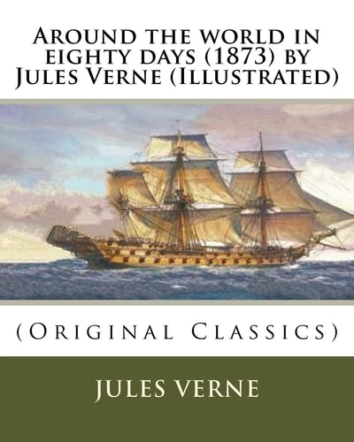 Around the World in Eighty Days (1873) by Jules Verne (Illustrated) (Original Classics)
