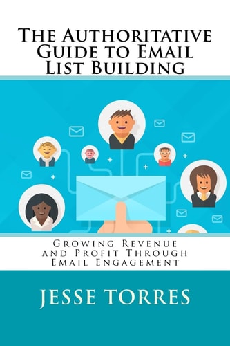 The Authoritative Guide to Email List Building Growing Revenue and Profit Through Email Engagement