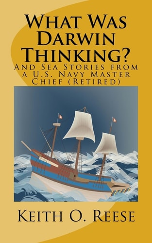 What Was Darwin Thinking? And Sea Stories from a U. S. Navy Master Chief (Retired)