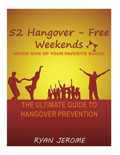 52 Hangover-Free Weekends - Never Give Up Your Favorite Booze The Ultimate Guide To Hangover Prevention