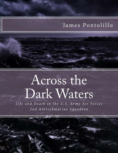 Across the Dark Waters Life and Death in the U. S. Army Air Forces 2nd Antisubmarine Squadron
