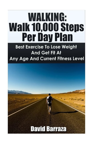 Walking Walk 10,000 Steps Per Day Plan: Best Exercise To Lose Weight and Get Fit At Any Age And Current Fitness Level