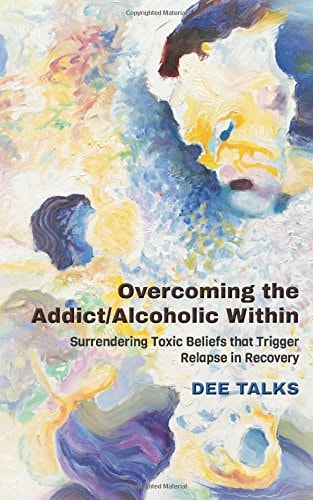 Overcoming the Addict/Alcoholic Within Surrendering Toxic Beliefs That Trigger Relapse in Recovery