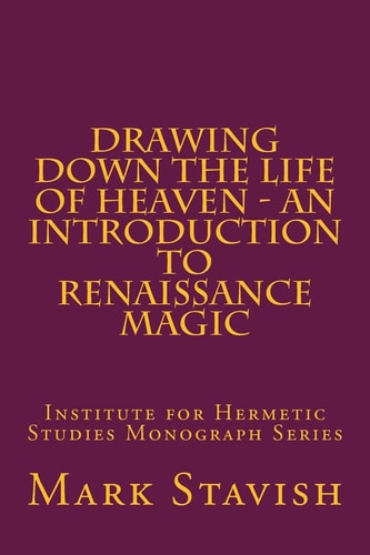 Drawing Down the Life of Heaven - An Introduction to Renaissance Magic Institute for Hermetic Studies Monograph Series