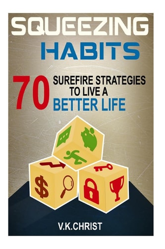 Habits : 70 Surefire Strategies to Live a Better Life Squeezing Habits, Self-Help, Self- Esteem, Personal Transformation, Self-Improve
