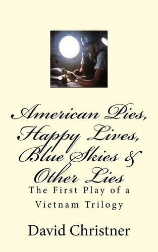 American Pies, Happy Lives, Blue Skies and Other Lies The First Play of a Vietnam Trilogy