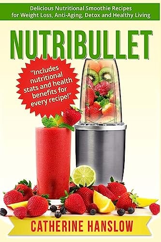 Nutribullet Delicious Nutritional Smoothie Recipes for Weight Loss, Anti-Aging, Detox and Healthy Living