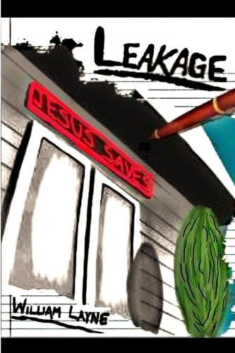 Leakage A Story of the Saving Grace of Jesus Christ and Deliverance from Alcohol, Drugs, Overeating, and Self