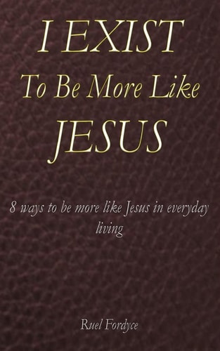 I Exist To Be More Like Jesus 8 Ways to be More Like Jesus in Everyday Living
