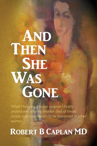 And Then She Was Gone When I Became a Breast Surgeon I Finally Understood Why My Mother Died of Breast Cancer and How This Could Be Prevented in Other Women