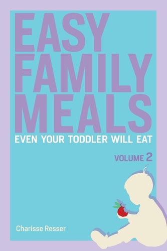 Easy Family Meals Even Your Toddler Will Eat Volume 2
