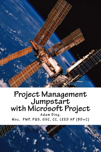 Project Management Jumpstart with Microsoft Project Initiation, Planning, Execution, Monitoring/Controlling and Closing