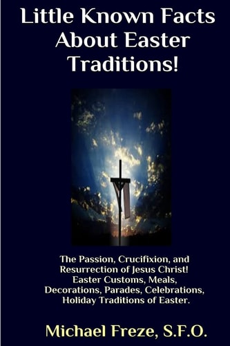 Little Known Facts About Easter Traditions The Passion, Crucifixion, and Resurrection of Jesus Christ