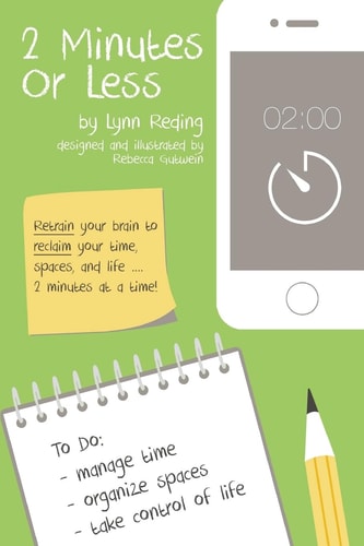 2 Minutes Or Less Retrain Your Brain to Reclaim Your Time, Spaces, and Life... 2 Minutes at a Time!
