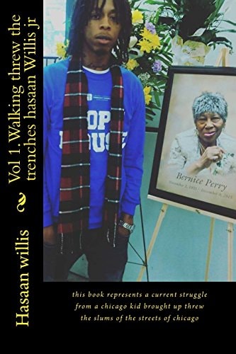 Vol 1. Walking Threw the Trenches Hasaan Willis Jr This Book Represents a Current Struggle from a Chicago Kid Brought Up Threw the Slums of the Streets of Chicago