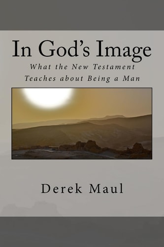 In God's Image What the New Testament Teaches about Being a Man