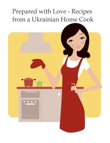 Prepared with Love-Recipes from a Ukrainian Home Cook A Ukrainian Family Cookbook