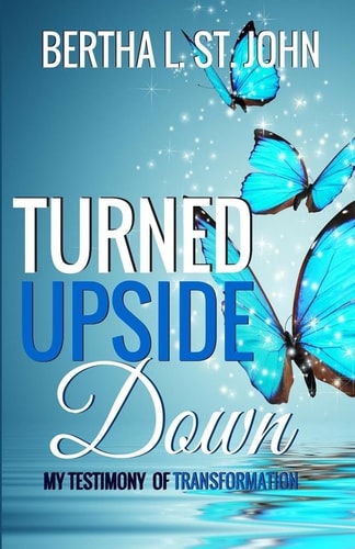 Turned Upside Down My Testimony of Transformation