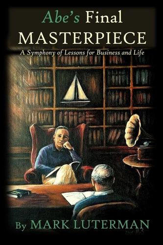 Abe's Final Masterpiece A Symphony of Lessons for Business and Life
