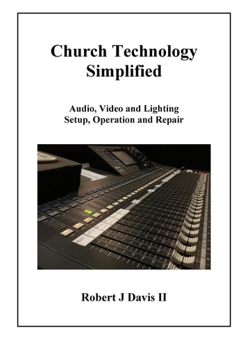 Church Technology Simplified Audio, Video and Lighting Setup, Operation and Repair