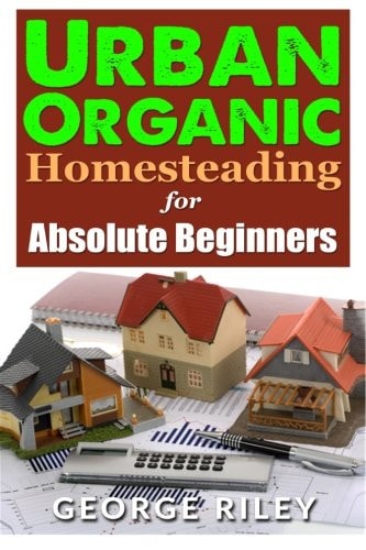 Urban Organic Homesteading for Absolute Beginners