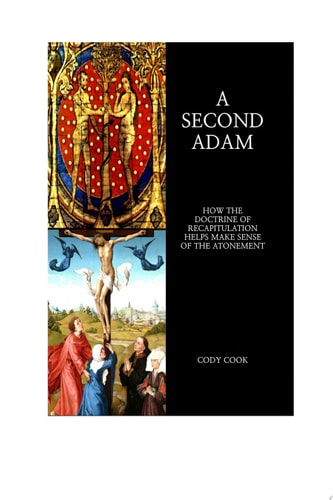 A Second Adam How the Doctrine of Recapitulation Helps Make Sense of the Atonement