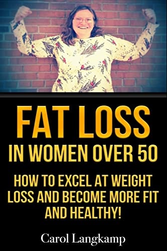 Fat Loss In Women Over 50 How to Excel at Weight Loss and Become More Fit and Healthy