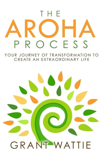 The Aroha Process Your Journey of Transformation to Create an Extraordinary Life