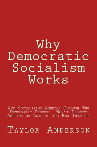 Why Democratic Socialism Works Why Socializing America Through the Democratic Process Won