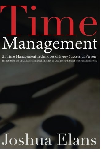 Time Management 21 Time Management Techniques of Every Successful Person (Secrets From Top CEOs, Entrepreneurs and Leaders to Change Your Life and Your Business)