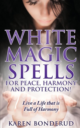 Wicca White Magic Spells: White Magic Spells for Peace, Harmony and Protection! Live a Life That Is Full of Harmony