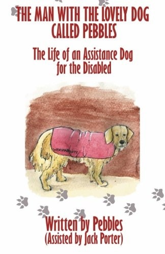 The Man with the Lovely Dog Called Pebbles The Life of an Assistance Dog for the Disabled