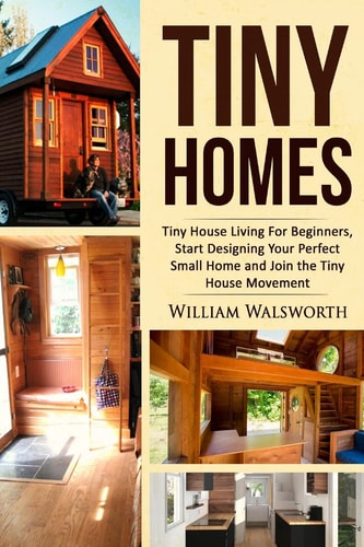 Tiny Homes Tiny House Living for Beginners, Start Designing Your Perfect Small Home and Join the Tiny House Movement