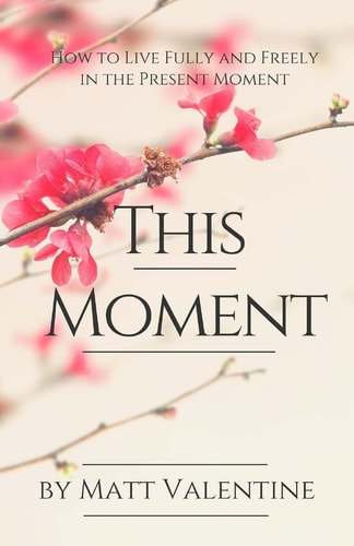 This Moment How to Live Fully and Freely in the Present Moment