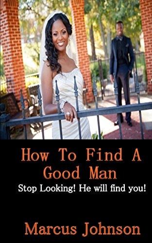 How to Find a Good Man Stop Looking! He Will Find You!