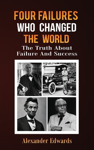 Four Failures Who Changed The World The Truth About Success and Failure
