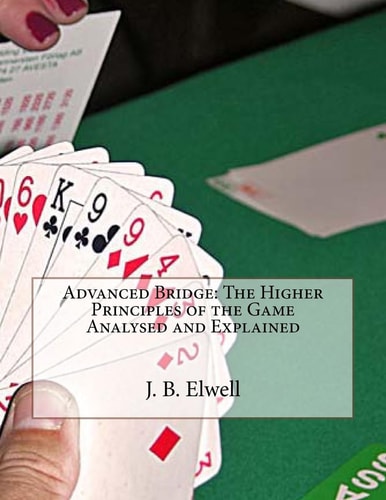 Advanced Bridge The Higher Principles of the Game Analysed and Explained
