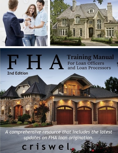 FHA Training Manual for Loan Officers and Loan Processors (2nd Edition) A Comprehensive Resource That Includes the Latest Updates on FHA Loan Origination