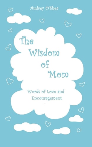 The Wisdom of Mom Words of Love and Encouragement