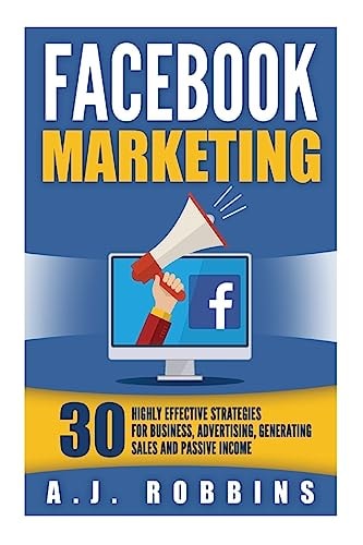 Facebook Marketing Facebook Advertising: 30 Highly Effective Strategies for Business, Advertising, Generating Sales and Passive Income.