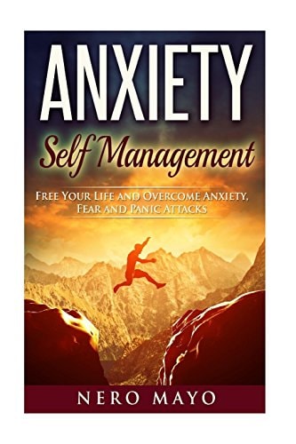 Anxiety Self Management Free Your Life and Overcome Anxiety, Fear and Panic Attacks