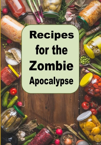 Recipes for the Zombie Apocalypse Cooking Meals with Shelf Stable Foods