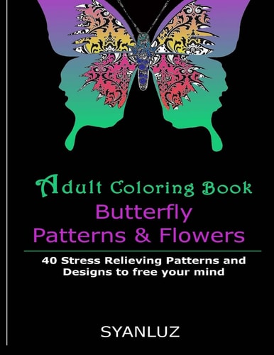 Adult Coloring Book : Butterfly Patterns and Flowers 40 Stress Relieving Patterns and Designs to Free Your Mind
