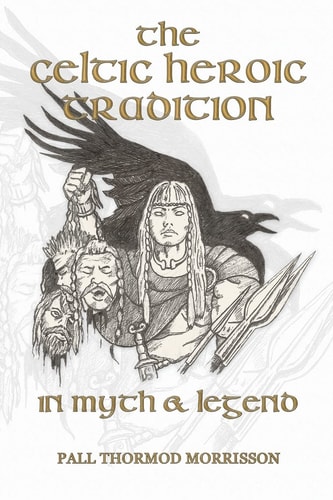 The Celtic Heroic Tradition in Myth and Legend